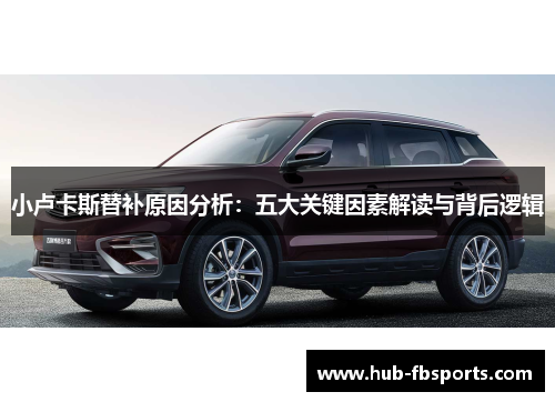 小卢卡斯替补原因分析：五大关键因素解读与背后逻辑