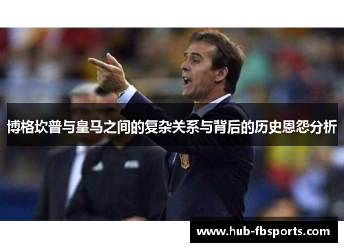 博格坎普与皇马之间的复杂关系与背后的历史恩怨分析