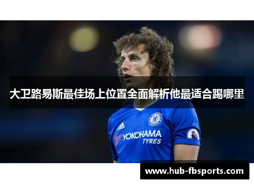 大卫路易斯最佳场上位置全面解析他最适合踢哪里
