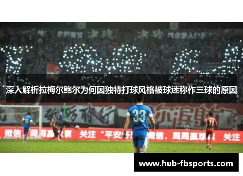 深入解析拉梅尔鲍尔为何因独特打球风格被球迷称作三球的原因