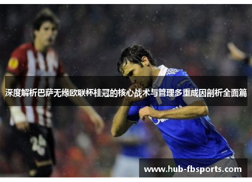 深度解析巴萨无缘欧联杯桂冠的核心战术与管理多重成因剖析全面篇