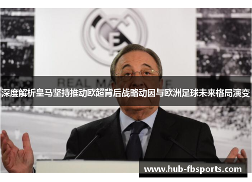 深度解析皇马坚持推动欧超背后战略动因与欧洲足球未来格局演变