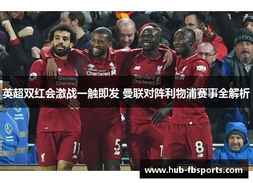 英超双红会激战一触即发 曼联对阵利物浦赛事全解析