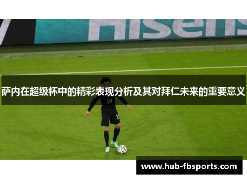 萨内在超级杯中的精彩表现分析及其对拜仁未来的重要意义