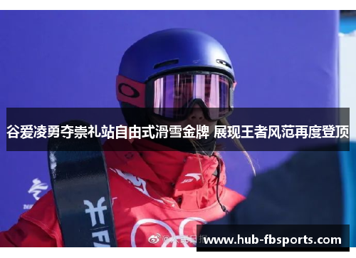 谷爱凌勇夺崇礼站自由式滑雪金牌 展现王者风范再度登顶