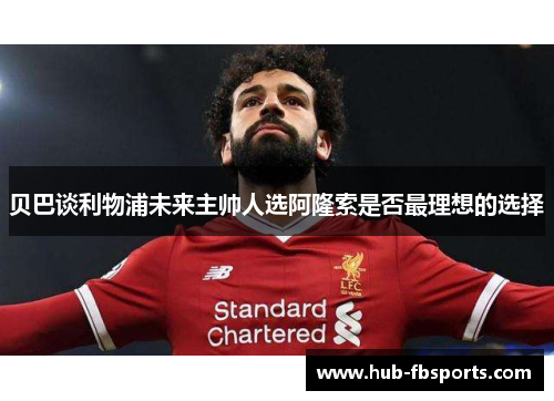 贝巴谈利物浦未来主帅人选阿隆索是否最理想的选择
