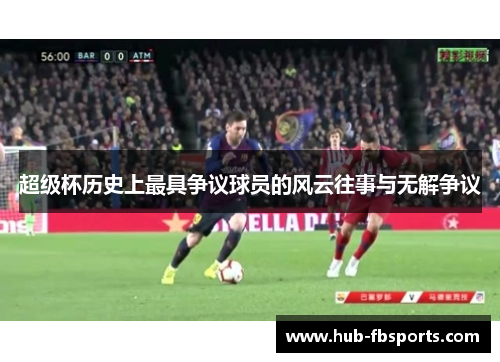 超级杯历史上最具争议球员的风云往事与无解争议