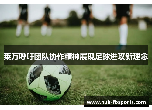 莱万呼吁团队协作精神展现足球进攻新理念