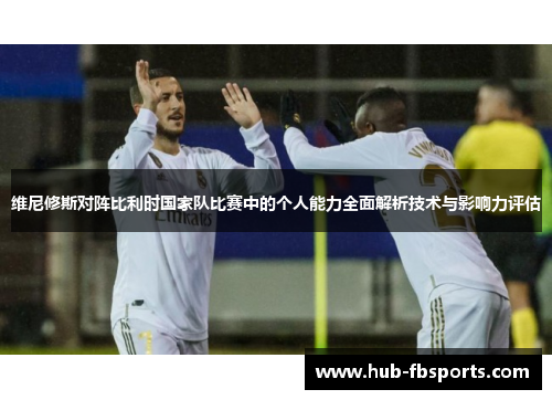 维尼修斯对阵比利时国家队比赛中的个人能力全面解析技术与影响力评估