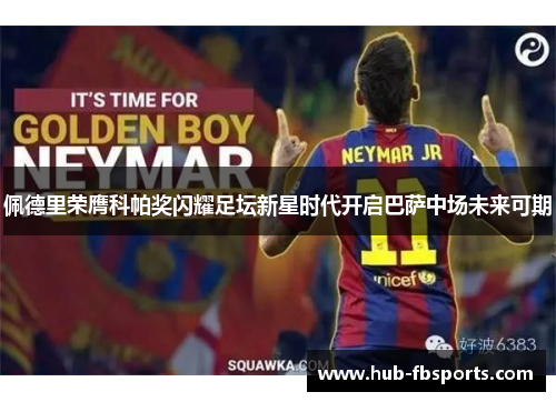 佩德里荣膺科帕奖闪耀足坛新星时代开启巴萨中场未来可期