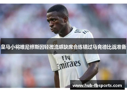 皇马小将维尼修斯因轻微流感缺席合练错过马竞德比战准备