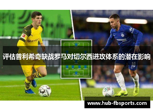 评估普利希奇缺战罗马对切尔西进攻体系的潜在影响