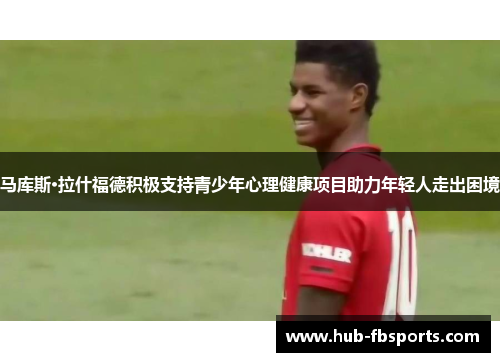 马库斯·拉什福德积极支持青少年心理健康项目助力年轻人走出困境